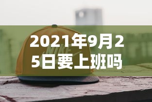 2021年9月25日要上班吗/2026年9月5日开始去上班可以吗 2021年9月25日要上班吗/2026年9月5日开始去上班可以吗