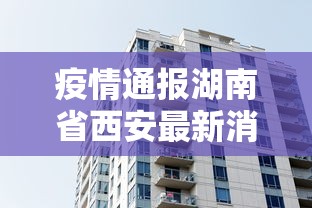 疫情通报湖南省西安最新消息:2021西安疫情