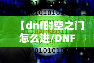 【dnf时空之门怎么进/DNF时空之门版本】 【dnf时空之门怎么进/DNF时空之门版本】