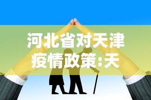 河北省对天津疫情政策:天津疫情最新消息2024 河北省对天津疫情政策:天津疫情最新消息2024