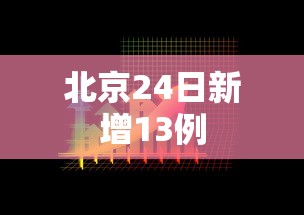 北京24日新增13例，北京24日新增13例确诊病例