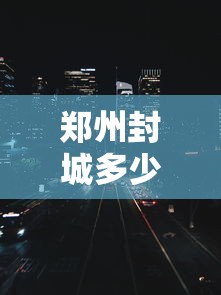 郑州封城多少天/河南郑州封路了吗