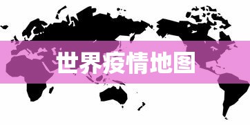 世界疫情地图 世界疫情地图