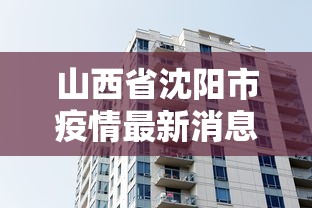 山西省沈阳市疫情最新消息(山西省疫情期间房租减免的文件)