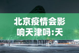 北京疫情会影响天津吗:天津疫情最新消息2024