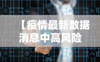 【疫情最新数据消息中高风险地区名单/疫情最新官方消息】