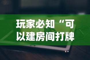 玩家必知“可以建房间打牌的手机app”详细房卡使用教程