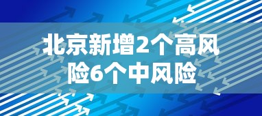 北京新增2个高风险6个中风险,北京新增2个高风险6个中风险