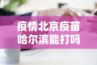 疫情北京疫苗哈尔滨能打吗（疫情期间的北京科兴疫苗到底是真是假）
