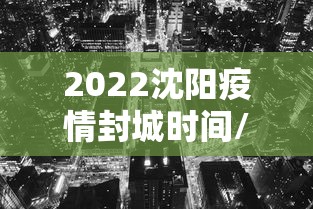 2022沈阳疫情封城时间/2022疫情封控区域和解封时间