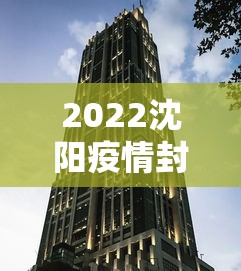 2022沈阳疫情封城时间/2022疫情封控区域和解封时间