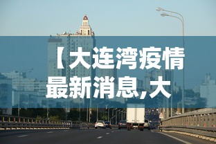 【大连湾疫情最新消息,大连疫情最新消息今天情况】