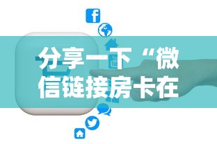 分享一下“微信链接房卡在哪里购买”链接房卡在哪里获取 分享一下“微信链接房卡在哪里购买”链接房卡在哪里获取