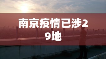 南京疫情已涉29地，南京疫情已涉29地，防控措施全面升级