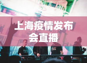 上海疫情发布会直播，上海疫情发布会直播