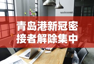 青岛港新冠密接者解除集中隔离