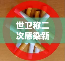 世卫称二次感染新冠不常见 世卫称二次感染新冠不常见