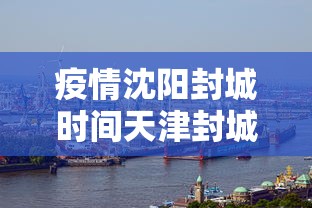疫情沈阳封城时间天津封城了吗/疫情封城是错误的吗