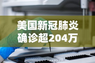 美国新冠肺炎确诊超204万 美国新冠肺炎确诊超204万