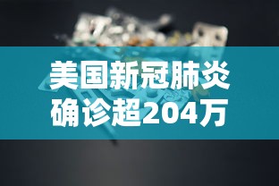 美国新冠肺炎确诊超204万,美国新冠肺炎确诊超204万