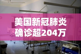 美国新冠肺炎确诊超204万 美国新冠肺炎确诊超204万