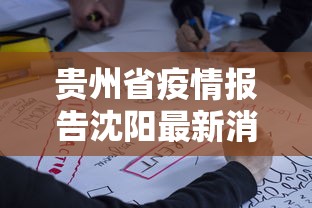 贵州省疫情报告沈阳最新消息/疫情最新消息2025沈阳