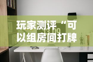 玩家测评“可以组房间打牌的软件”详细介绍房卡使用方式