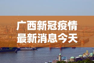 广西新冠疫情最新消息今天（广西新冠疫情人数最新消息）