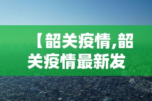 【韶关疫情,韶关疫情最新发布】 【韶关疫情,韶关疫情最新发布】