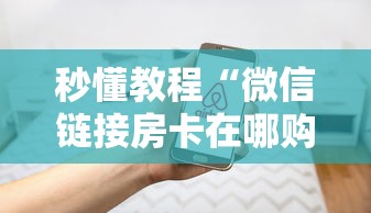 秒懂教程“微信链接房卡在哪购买”房卡使用方法介绍