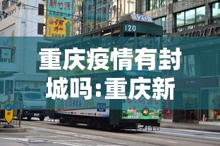 重庆疫情有封城吗:重庆新冠疫情封控几次 重庆疫情有封城吗:重庆新冠疫情封控几次