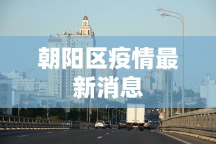 朝阳区疫情最新消息 朝阳区疫情最新消息