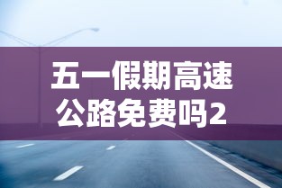 五一假期高速公路免费吗2022