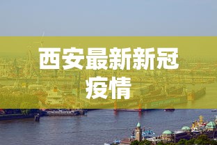 西安最新新冠疫情，西安新冠疫情最新动态