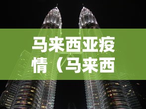 马来西亚疫情(马来西亚疫情明年能结束吗)
