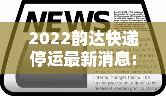 2022韵达快递停运最新消息:2022韵达快递停运最新消息查询