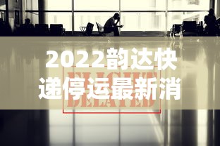 2022韵达快递停运最新消息:2022韵达快递停运最新消息查询