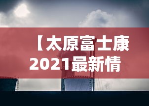 【太原富士康2021最新情况/太原富士康现状最新】