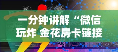 一分钟讲解“微信玩炸 金花房卡链接”房卡链接获取 一分钟讲解“微信玩炸 金花房卡链接”房卡链接获取