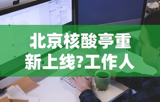 北京核酸亭重新上线?工作人员回应,北京核酸亭重新上线?工作人员回应