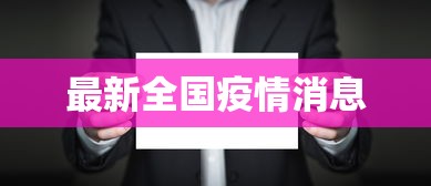 最新全国疫情消息，最新全国疫情消息，多地通报疫情动态与防控措施调整