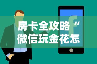 房卡全攻略“微信玩金花怎么创建房间”房卡使用方法介绍