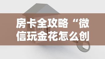 房卡全攻略“微信玩金花怎么创建房间”房卡使用方法介绍