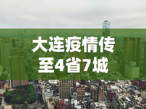 大连疫情传至4省7城，大连疫情已扩散至4省7城