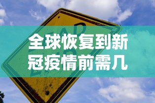 全球恢复到新冠疫情前需几年 全球恢复到新冠疫情前需几年