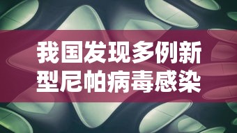 我国发现多例新型尼帕病毒感染者/中国有尼帕病毒病例吗 我国发现多例新型尼帕病毒感染者/中国有尼帕病毒病例吗