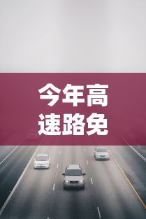今年高速路免费时间表2024