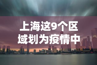 上海这9个区域划为疫情中风险区 上海这9个区域划为疫情中风险区