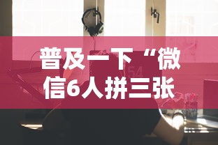 普及一下“微信6人拼三张如何开设房间”详细房卡教程