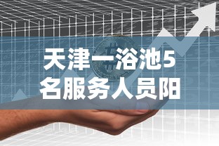 天津一浴池5名服务人员阳性,天津一浴池5名服务人员阳性